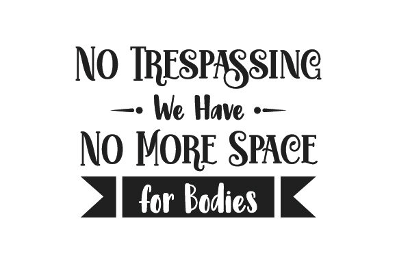 No Trespassing We Have No More Space for Bodies